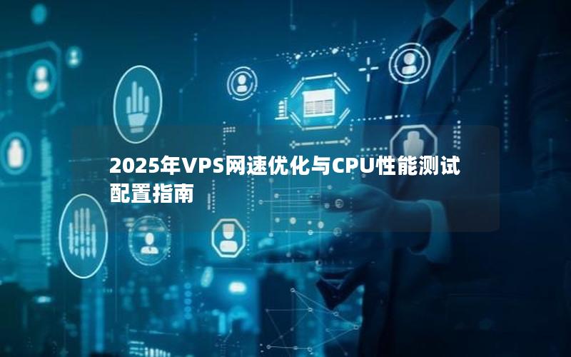 2025年VPS网速优化与CPU性能测试配置指南