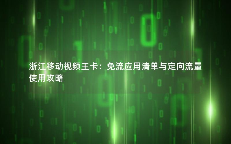 浙江移动视频王卡：免流应用清单与定向流量使用攻略