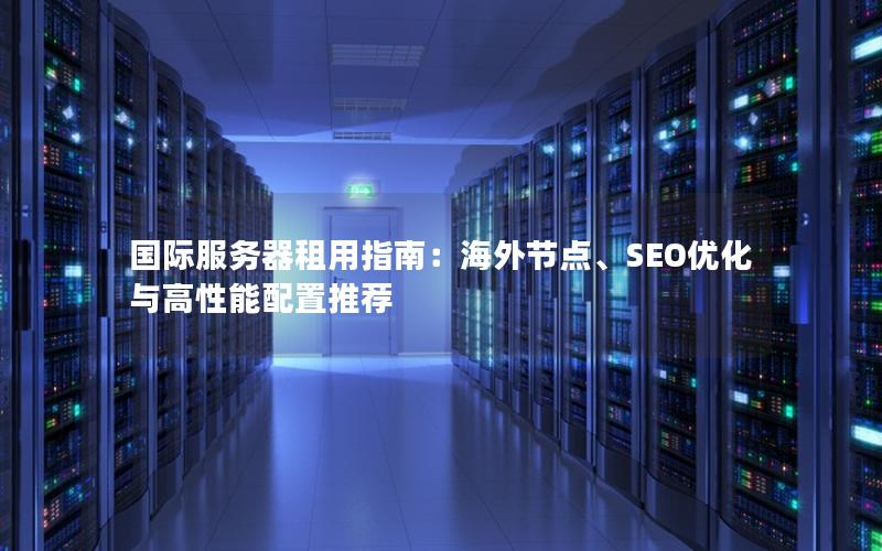 国际服务器租用指南：海外节点、SEO优化与高性能配置推荐