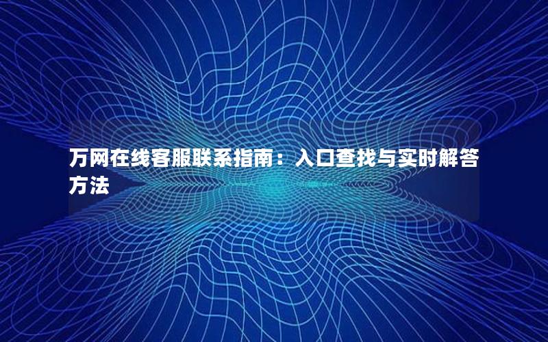 万网在线客服联系指南：入口查找与实时解答方法