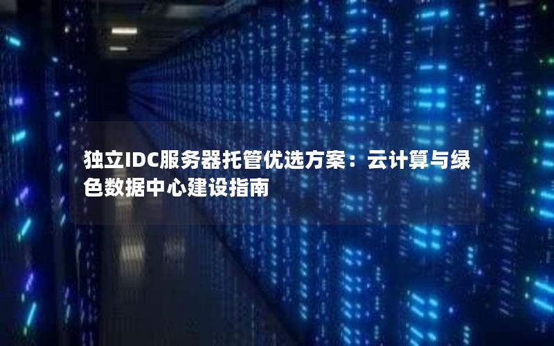 独立IDC服务器托管优选方案：云计算与绿色数据中心建设指南