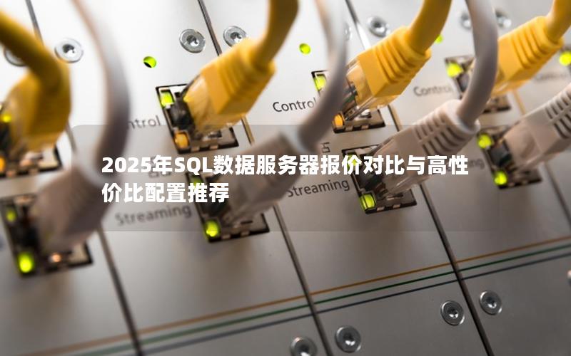 2025年SQL数据服务器报价对比与高性价比配置推荐