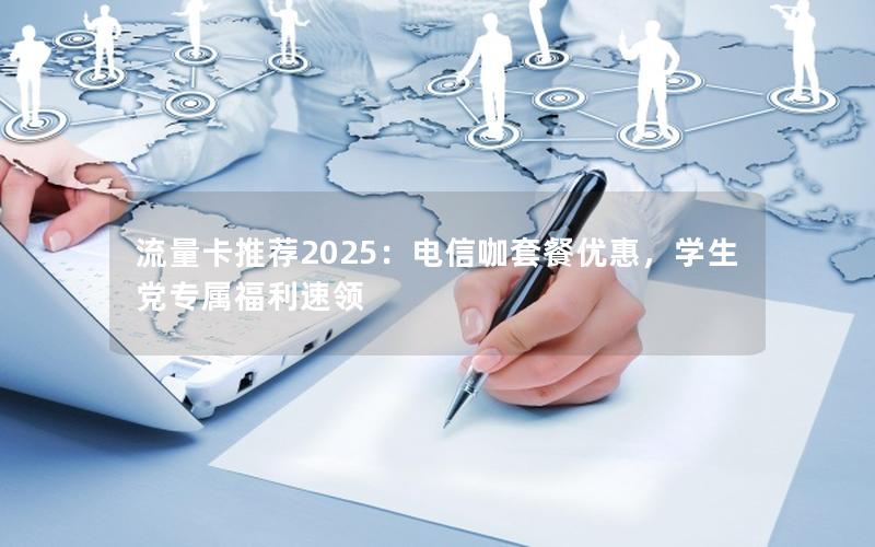 流量卡推荐2025：电信咖套餐优惠，学生党专属福利速领