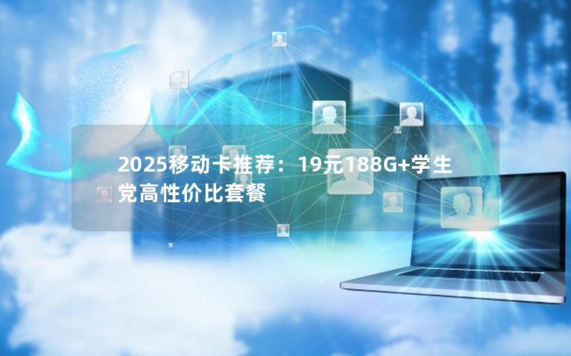 2025移动卡推荐：19元188G+学生党高性价比套餐