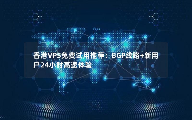 香港VPS免费试用推荐：BGP线路+新用户24小时高速体验