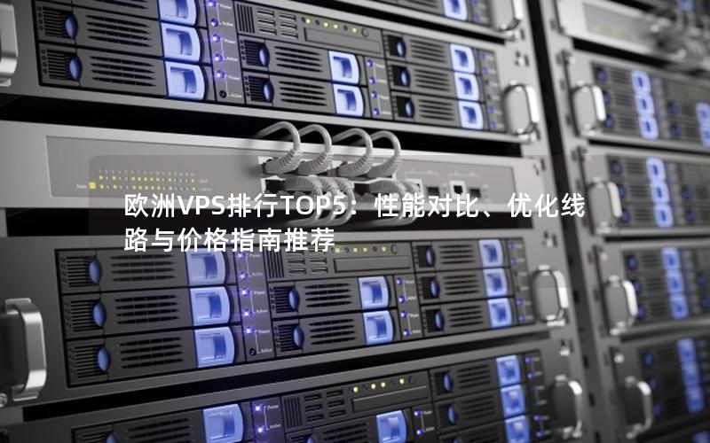 欧洲VPS排行TOP5：性能对比、优化线路与价格指南推荐