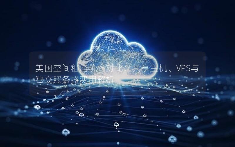 美国空间租用价格对比：共享主机、VPS与独立服务器费用解析