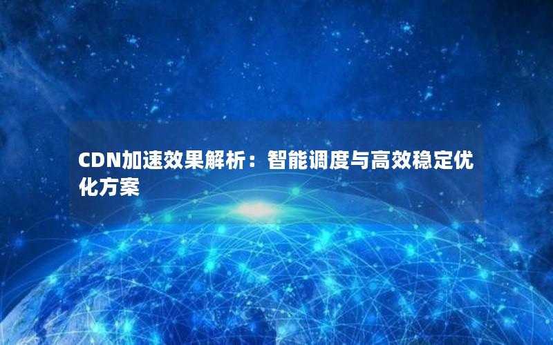 CDN加速效果解析：智能调度与高效稳定优化方案