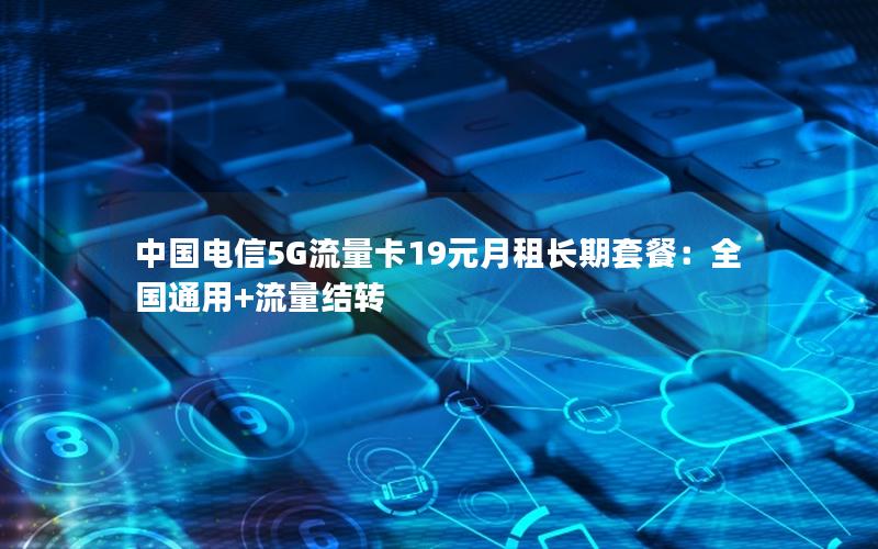 中国电信5G流量卡19元月租长期套餐：全国通用+流量结转