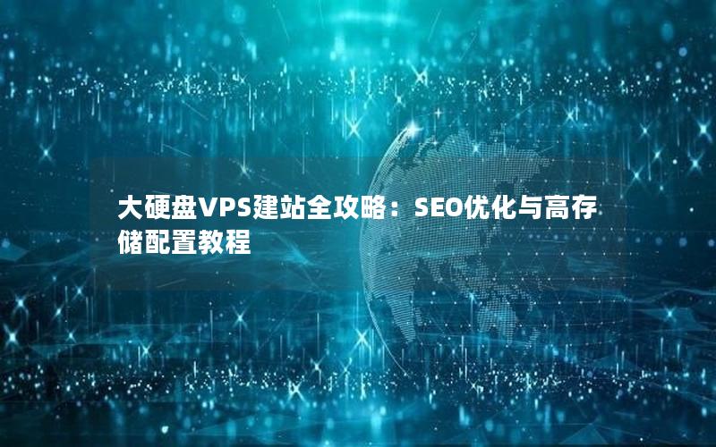 大硬盘VPS建站全攻略：SEO优化与高存储配置教程