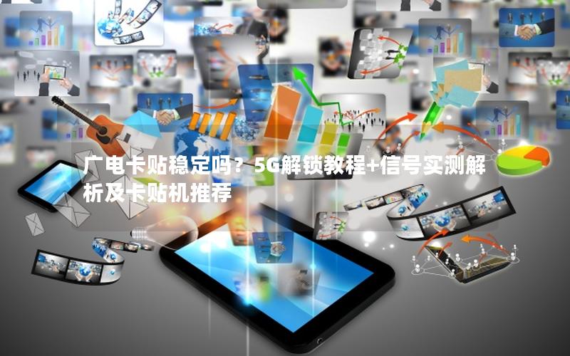 广电卡贴稳定吗？5G解锁教程+信号实测解析及卡贴机推荐