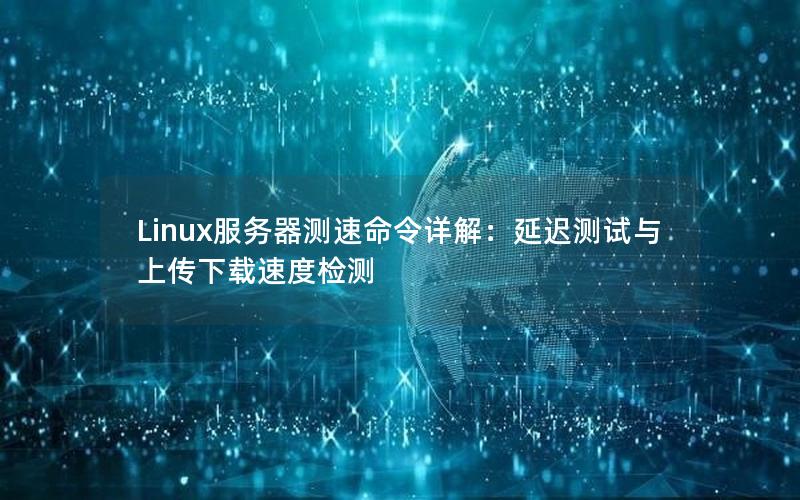 Linux服务器测速命令详解：延迟测试与上传下载速度检测