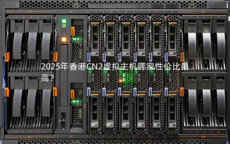 2025年香港CN2虚拟主机哪家性价比最高？