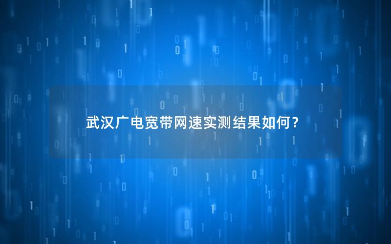 武汉广电宽带网速实测结果如何？