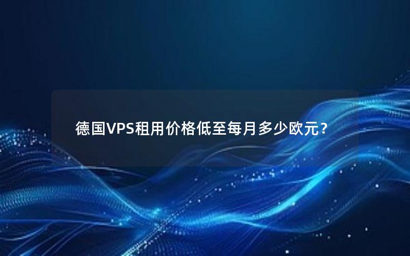 德国VPS租用价格低至每月多少欧元？