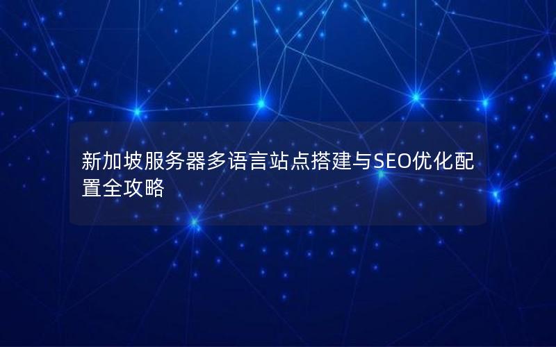 新加坡服务器多语言站点搭建与SEO优化配置全攻略