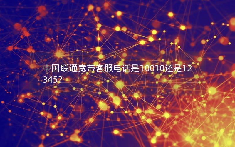 中国联通宽带客服电话是10010还是12345？