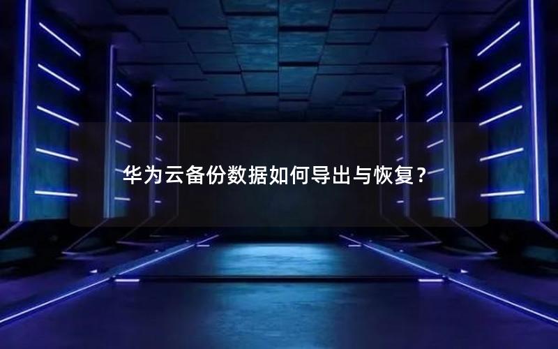 华为云备份数据如何导出与恢复？