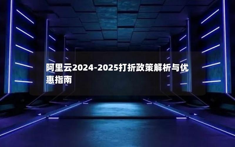 阿里云2024-2025打折政策解析与优惠指南