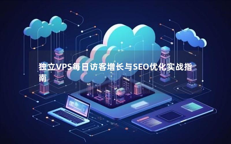 独立VPS每日访客增长与SEO优化实战指南