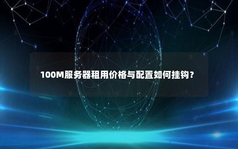 100M服务器租用价格与配置如何挂钩？