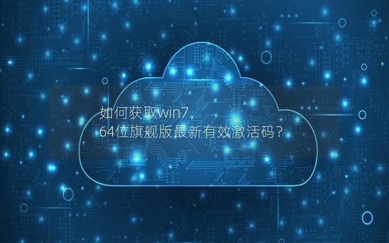 如何获取win7 64位旗舰版最新有效激活码？