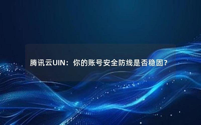 腾讯云UIN：你的账号安全防线是否稳固？