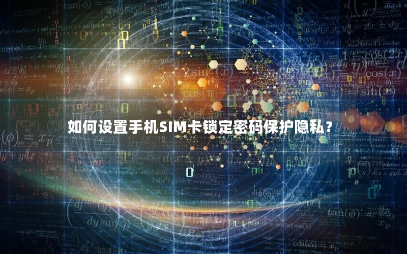 如何设置手机SIM卡锁定密码保护隐私？