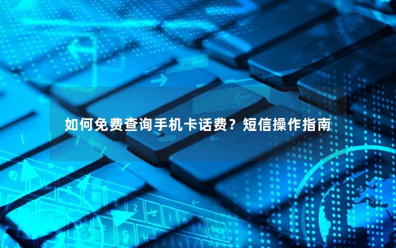 如何免费查询手机卡话费？短信操作指南