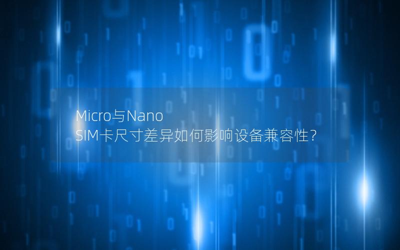 Micro与Nano SIM卡尺寸差异如何影响设备兼容性？