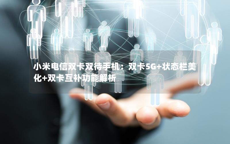 小米电信双卡双待手机：双卡5G+状态栏美化+双卡互补功能解析