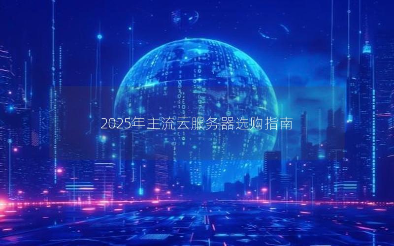 2025年主流云服务器选购指南