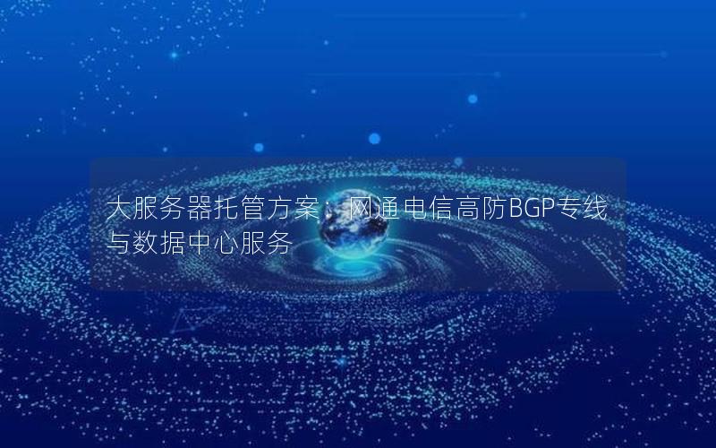 大服务器托管方案：网通电信高防BGP专线与数据中心服务