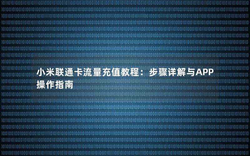 小米联通卡流量充值教程：步骤详解与APP操作指南