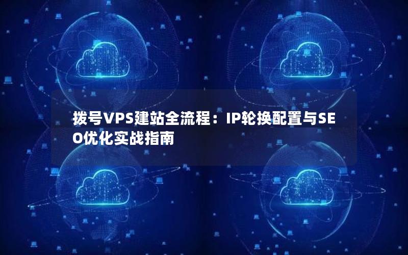 拨号VPS建站全流程：IP轮换配置与SEO优化实战指南