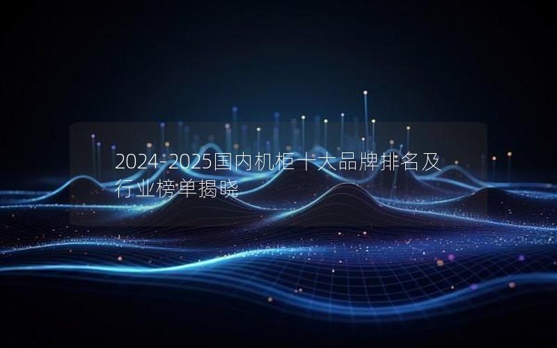 2024-2025国内机柜十大品牌排名及行业榜单揭晓