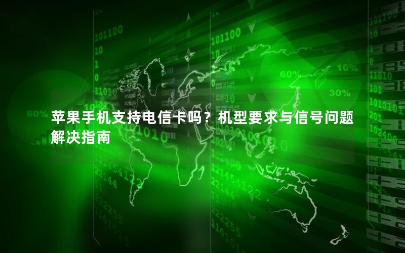 苹果手机支持电信卡吗？机型要求与信号问题解决指南