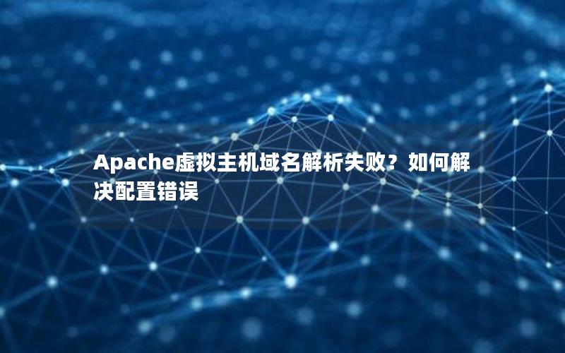 Apache虚拟主机域名解析失败？如何解决配置错误