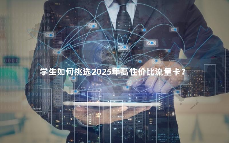 学生如何挑选2025年高性价比流量卡？