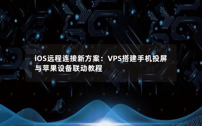 iOS远程连接新方案：VPS搭建手机投屏与苹果设备联动教程