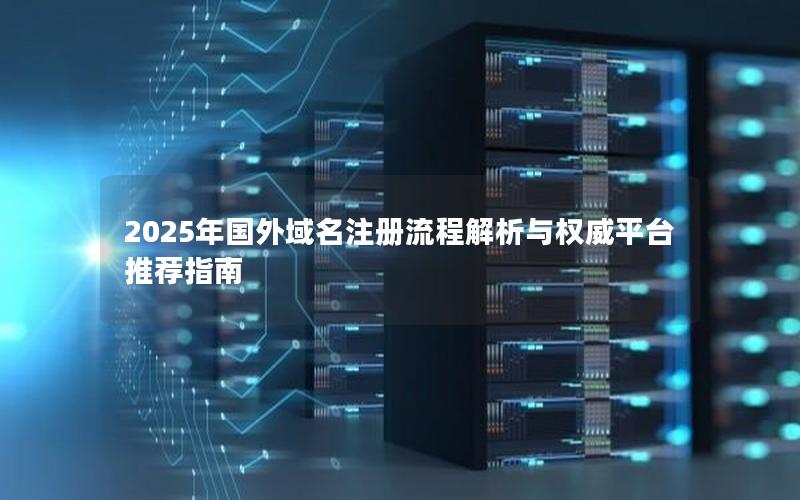 2025年国外域名注册流程解析与权威平台推荐指南