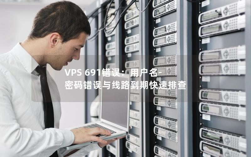 VPS 691错误：用户名-密码错误与线路到期快速排查