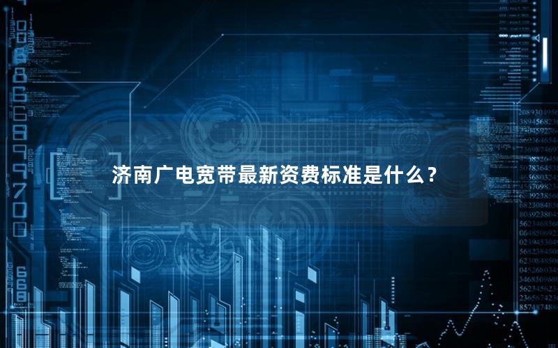 济南广电宽带最新资费标准是什么？