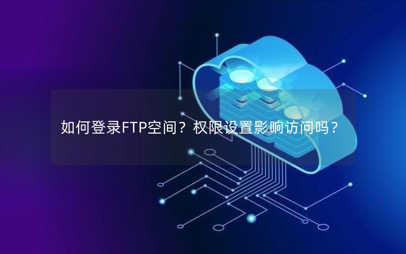 如何登录FTP空间？权限设置影响访问吗？