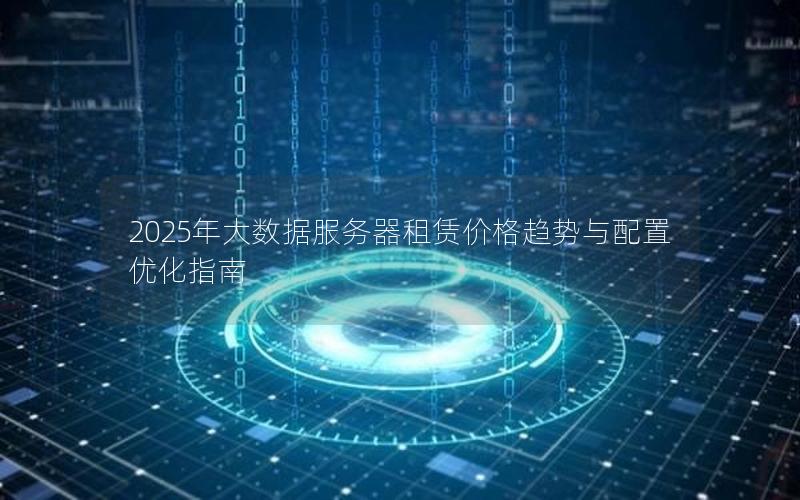 2025年大数据服务器租赁价格趋势与配置优化指南