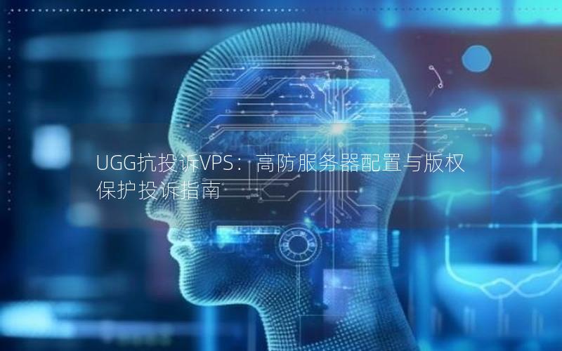 UGG抗投诉VPS：高防服务器配置与版权保护投诉指南