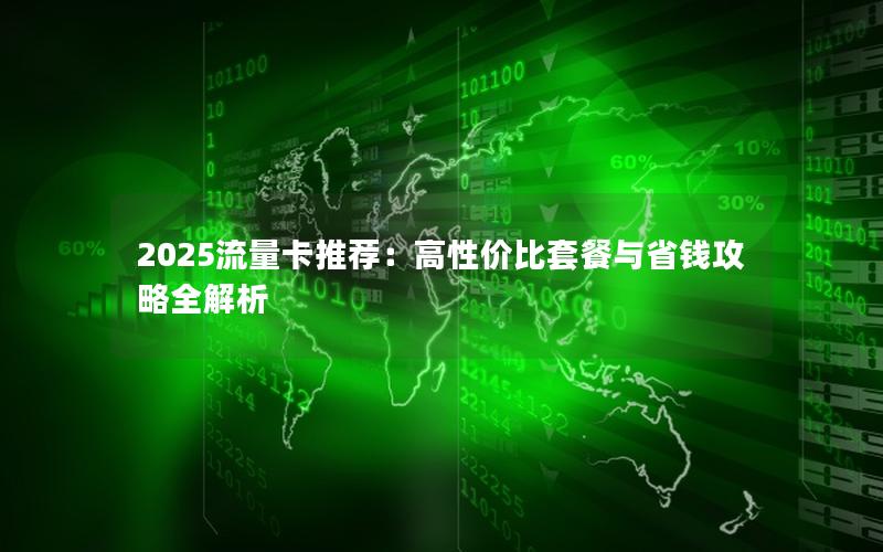 2025流量卡推荐：高性价比套餐与省钱攻略全解析