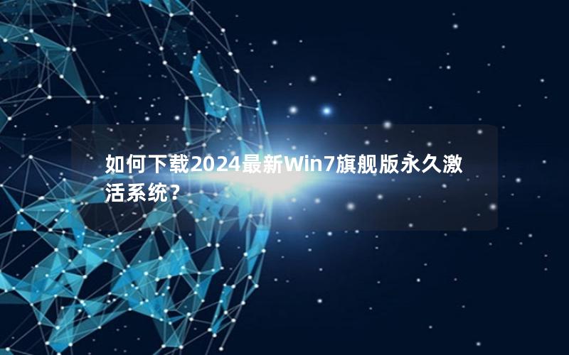 如何下载2024最新Win7旗舰版永久激活系统？