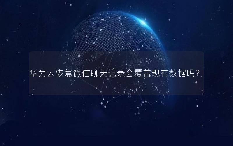 华为云恢复微信聊天记录会覆盖现有数据吗？