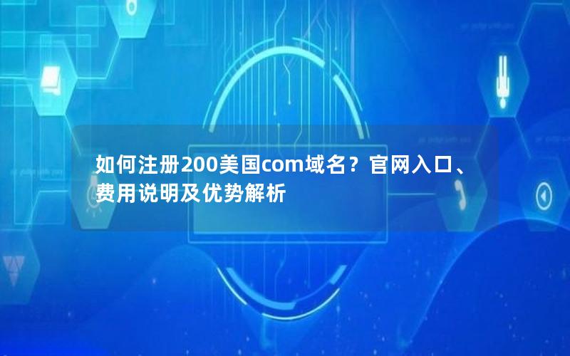 如何注册200美国com域名？官网入口、费用说明及优势解析